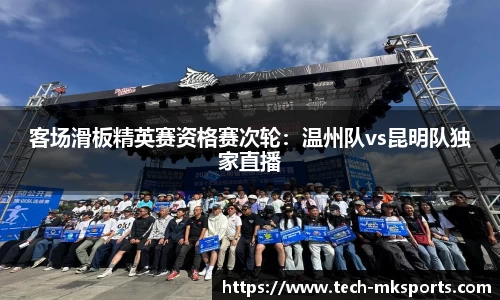 客场滑板精英赛资格赛次轮：温州队vs昆明队独家直播