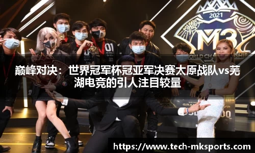 巅峰对决：世界冠军杯冠亚军决赛太原战队vs芜湖电竞的引人注目较量