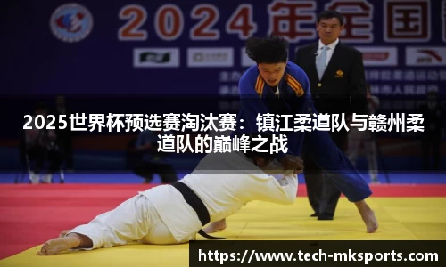 2025世界杯预选赛淘汰赛：镇江柔道队与赣州柔道队的巅峰之战