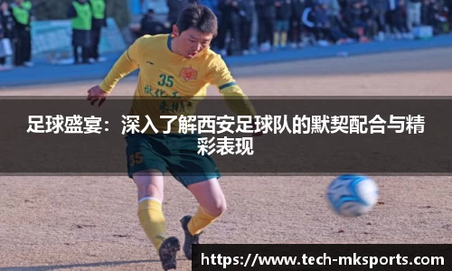 足球盛宴：深入了解西安足球队的默契配合与精彩表现