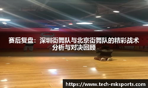 赛后复盘：深圳街舞队与北京街舞队的精彩战术分析与对决回顾