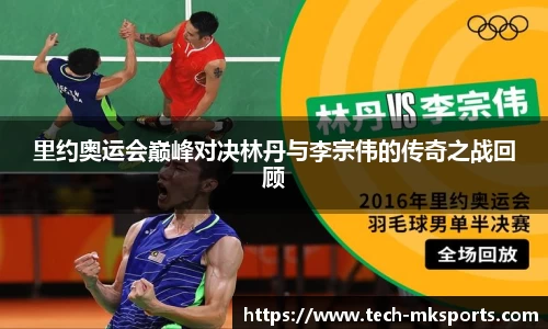 里约奥运会巅峰对决林丹与李宗伟的传奇之战回顾